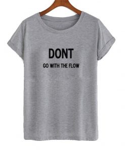 dont go with the flow T-shirt