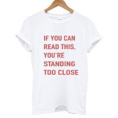 f you can read this You're standing too close T-shirt