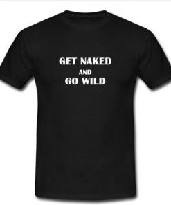 get naked and go wild  T-shirt