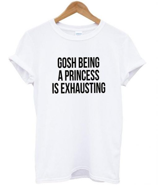 gosh being a princess T-shirt