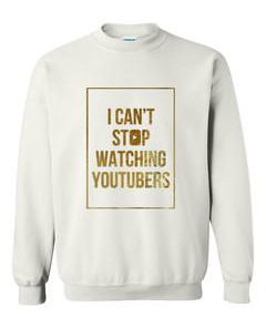 i can't stop watching youtubers sweatshirt