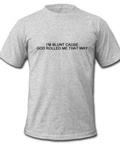 i'm blunt cause god rolled me that way  T-shirt