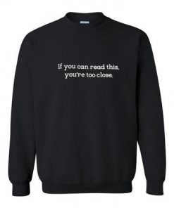 if you can read this you're too close sweatshirt