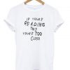 if youre reading this your tqq close T-shirt