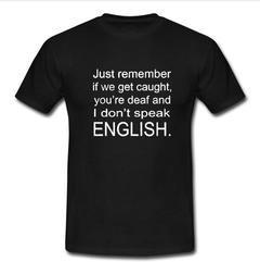 just remember if we get caught T-shirt