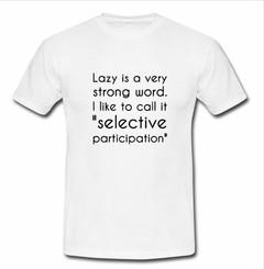 lazy is a very strong word T-shirt