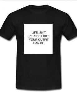 life isn't perfect but your outfit can be T-shirt