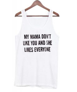 my mama dont like you and she Tank top