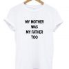 my mother was my father too T-shirt