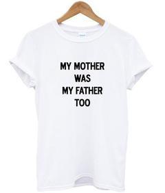 my mother was my father too T-shirt