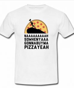 nah sowhennyaaa gonnabuyma pizza yeah T-shirt