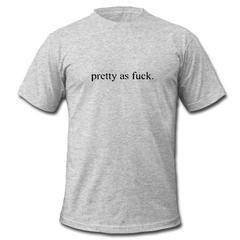 pretty as fuck T-shirt