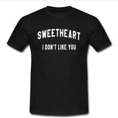 sweetheart i don’t like you T-shirt