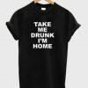 take me drunk im home T-shirt