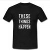 these things happen T-Shirt