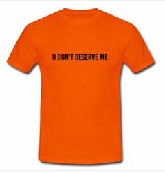 u don't deserve me T-shirt