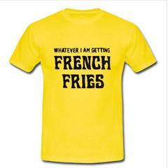whatever i am getting french fries T-shirt