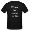 where fun comes to die T-shirt back