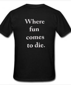 where fun comes to die T-shirt back