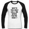 why'd you only call me when you're high Raglan Longsleeve