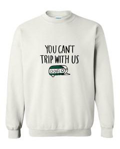 you can't trip with us sweatshirt