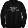 you fear death but don't live life sweatshirt