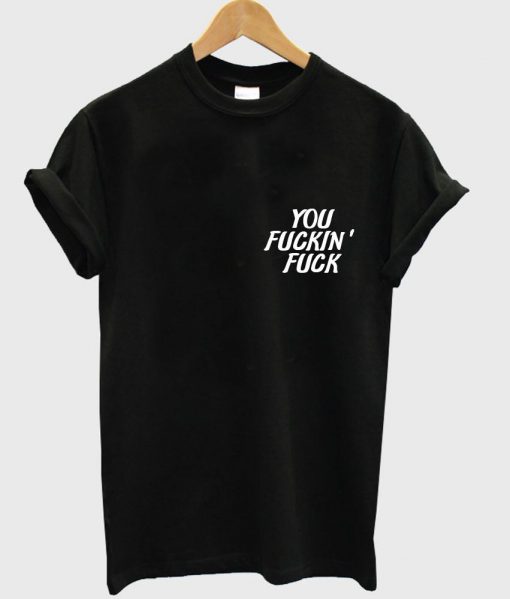 you fuckin' fuck T-shirt