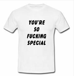 you're so fucking special T-shirt