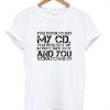 you scratched my cd T-shirt