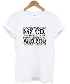 you scratched my cd T-shirt