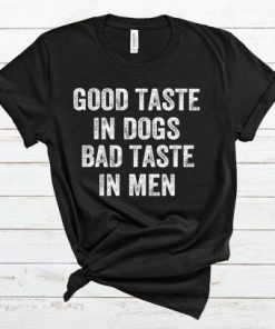 Good Taste In Dogs Bad Taste In Men T Shirt