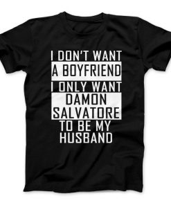 I Don’t Want A Boyfriend I Only Want Damon Salvatore To Be My Husband Tshirt