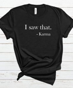 I Saw that Karma T Shirt