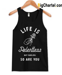 Life is Relentless But Darling So Are You Tanktop-Si