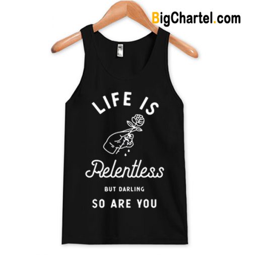 Life is Relentless But Darling So Are You Tanktop-Si