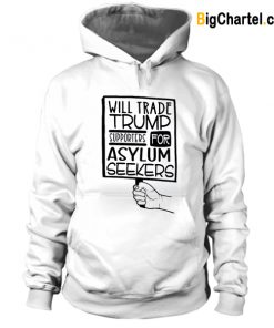Will Trade Trump Supporters for Asylum Seekers Hoodie-Si