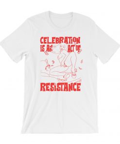 Celebration is an Act of Resistance T shirt