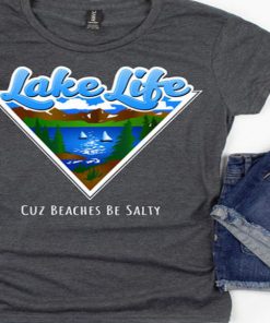 Lake Life Cuz Beaches Be Salty Shirt copy