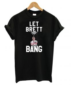 Let Brett bang T shirt