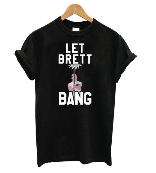 Let Brett bang T shirt