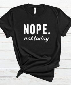 Nope Not Today T Shirt