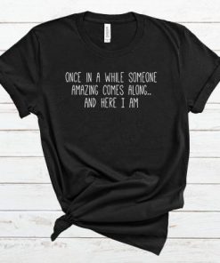 Once in a while Someone amazing comes along and here I am T Shirt