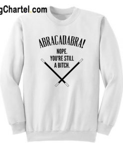 Abracadadbra Nope You’re Still A Bitch Sweatshirt