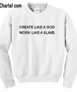Create Like a Good Work Like a Slave Sweatshirts