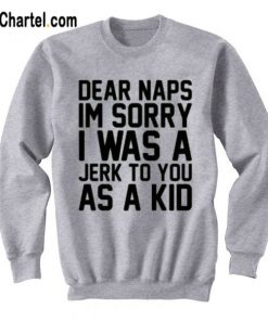 Dear Naps I’m Sorry Sweatshirt