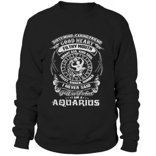 Dirty mind caring friend good heart filthy mouth I am a Aquarius sweater