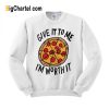 Give It To Me I’m Worth It Pizza Sweatshirt