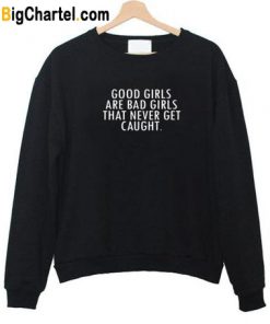 Good Girls Are Bad Girls That Never Get Cought Sweatshirt