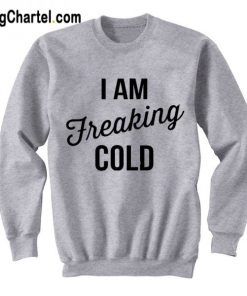 I Am Freaking Cold Sweatshirt