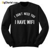 I Don’t Need You I Have Wifi Sweatshirt